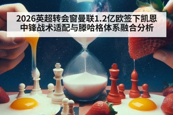 2026英超转会窗曼联1.2亿欧签下凯恩中锋战术适配与滕哈格体系融合分析
