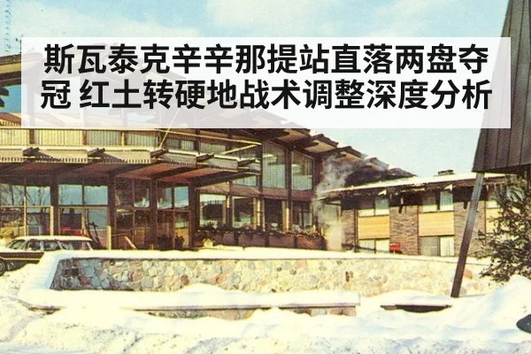 斯瓦泰克辛辛那提站直落两盘夺冠 红土转硬地战术调整深度分析