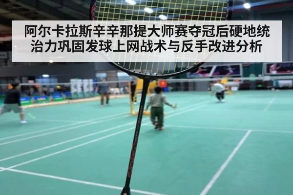 阿尔卡拉斯辛辛那提大师赛夺冠后硬地统治力巩固发球上网战术与反手改进分析