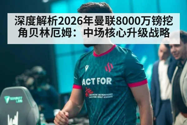深度解析2026年曼联8000万镑挖角贝林厄姆：中场核心升级战略
