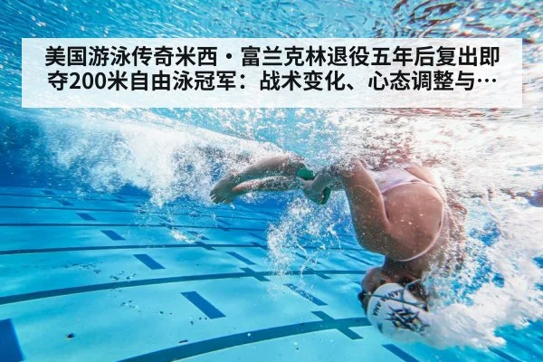 美国游泳传奇米西·富兰克林退役五年后复出即夺200米自由泳冠军:战术变化、心态调整与巴黎之路解析